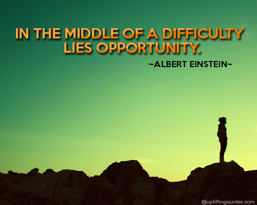 In the middle of a difficulty lies opportunity - Albert Einstein