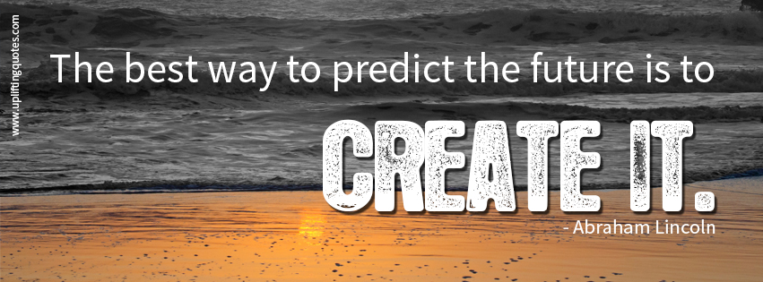 The best way to predict the future is to create it.