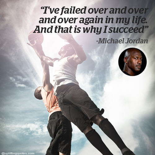 I've failed over and over and over again in my life. And that is why I succeed.