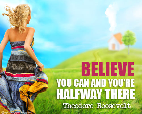 Believe you can and you're halfway there.