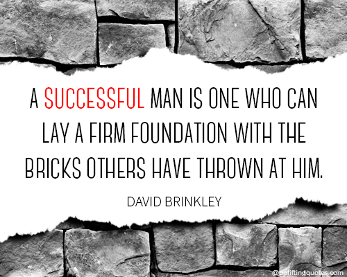 A successful man is one who can lay a firm foundation with the bricks others have thrown at him.